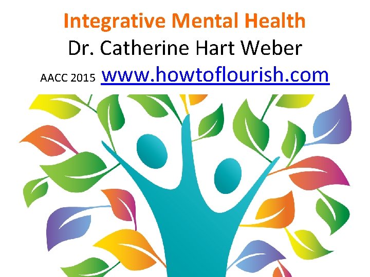 Integrative Mental Health Dr. Catherine Hart Weber AACC 2015 www. howtoflourish. com 