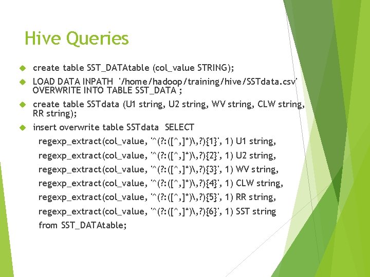 Hive Queries create table SST_DATAtable (col_value STRING); LOAD DATA INPATH '/home/hadoop/training/hive/SSTdata. csv' OVERWRITE INTO