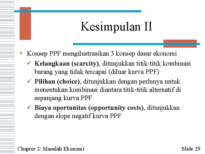 Kesimpulan II w Konsep PPF mengilustrasikan 3 konsep dasar ekonomi ü Kelangkaan (scarcity), ditunjukkan