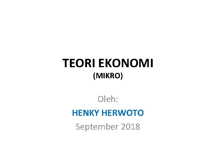 TEORI EKONOMI (MIKRO) Oleh: HENKY HERWOTO September 2018 