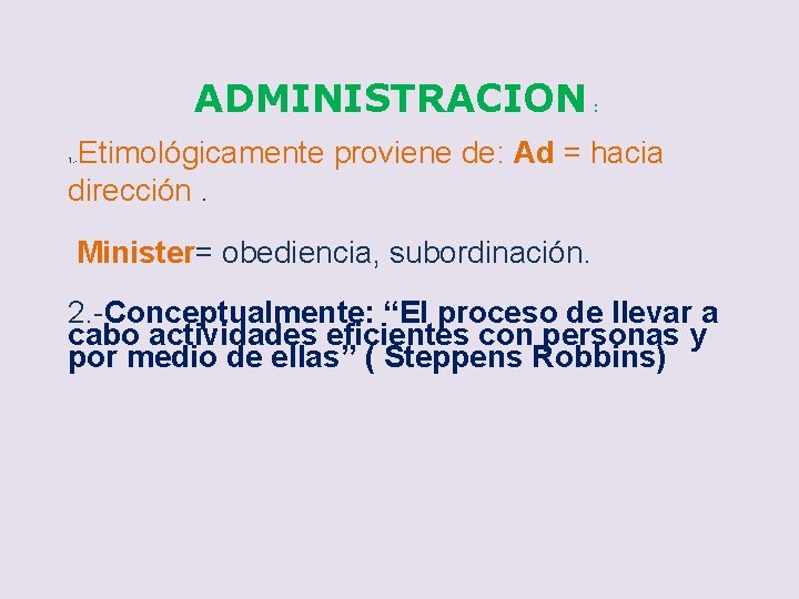 ADMINISTRACION : Etimológicamente proviene de: Ad = hacia dirección. 1. - Minister= obediencia, subordinación.