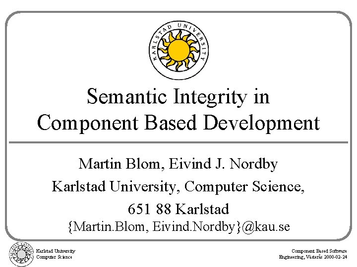 Semantic Integrity in Component Based Development Martin Blom, Eivind J. Nordby Karlstad University, Computer