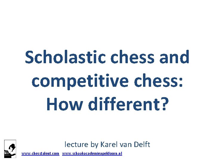 Scholastic chess and competitive chess: How different? lecture by Karel van Delft www. chesstalent.