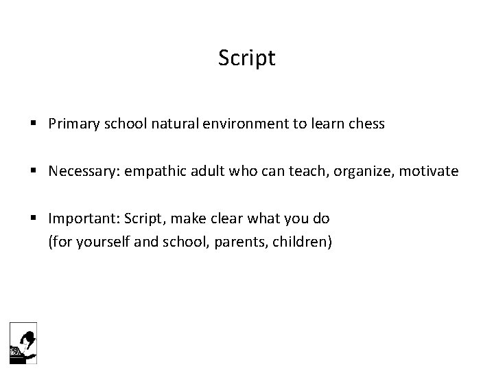 Script § Primary school natural environment to learn chess § Necessary: empathic adult who