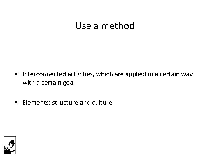 Use a method § Interconnected activities, which are applied in a certain way with