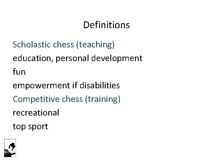 Definitions Scholastic chess (teaching) education, personal development fun empowerment if disabilities Competitive chess (training)