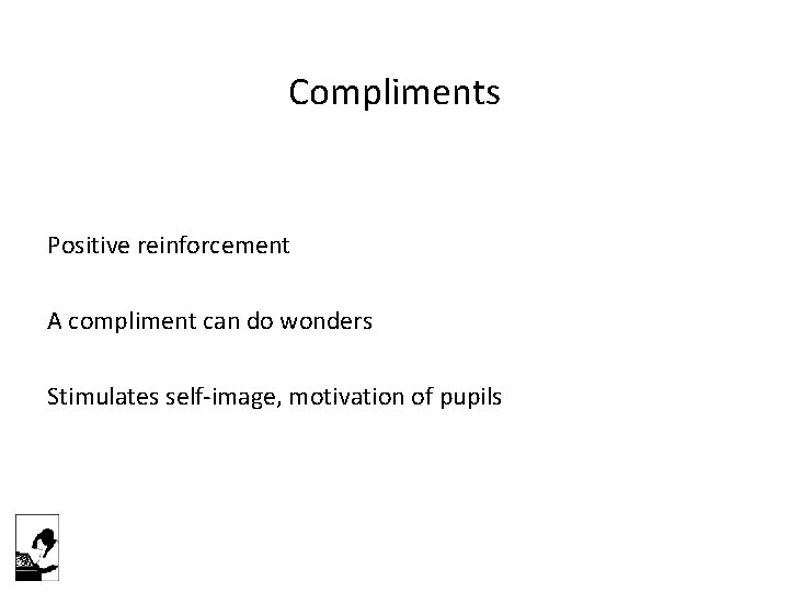 Compliments Positive reinforcement A compliment can do wonders Stimulates self-image, motivation of pupils 