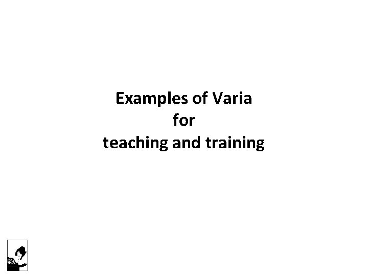 Examples of Varia for teaching and training 