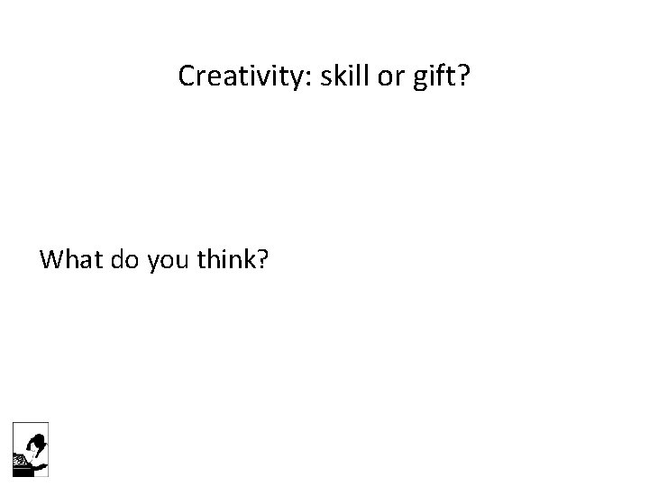 Creativity: skill or gift? What do you think? 