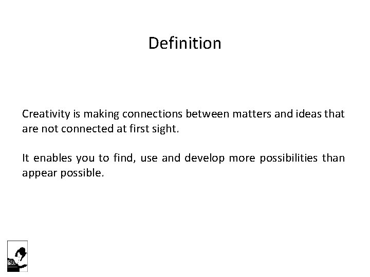 Definition Creativity is making connections between matters and ideas that are not connected at
