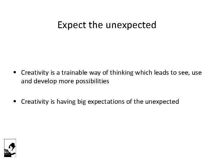 Expect the unexpected § Creativity is a trainable way of thinking which leads to