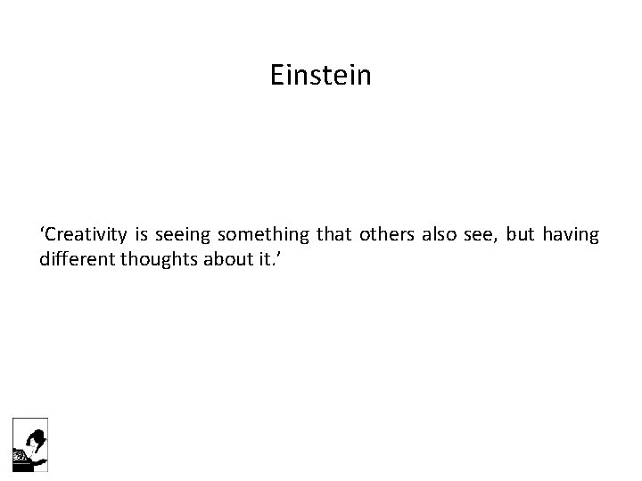 Einstein ‘Creativity is seeing something that others also see, but having different thoughts about