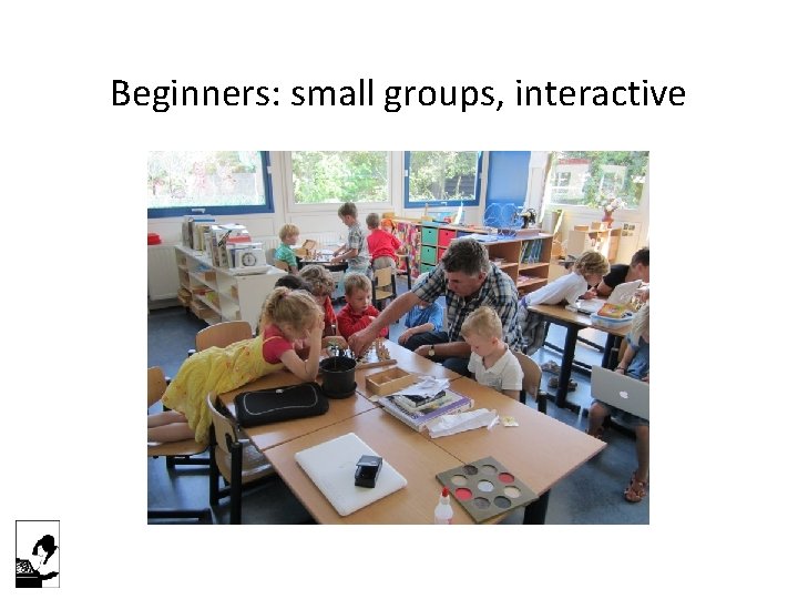 Beginners: small groups, interactive 