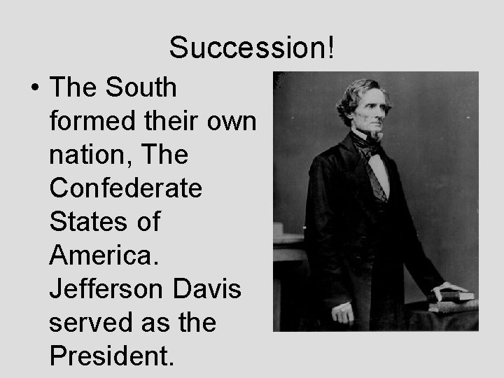 Succession! • The South formed their own nation, The Confederate States of America. Jefferson