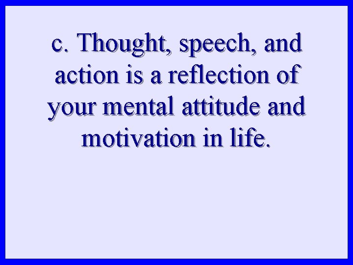 c. Thought, speech, and action is a reflection of your mental attitude and motivation