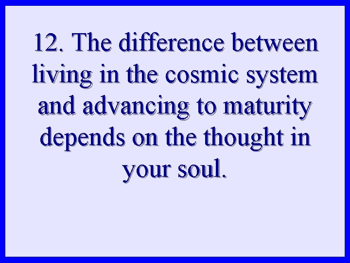 12. The difference between living in the cosmic system and advancing to maturity depends