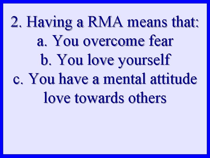 2. Having a RMA means that: a. You overcome fear b. You love yourself