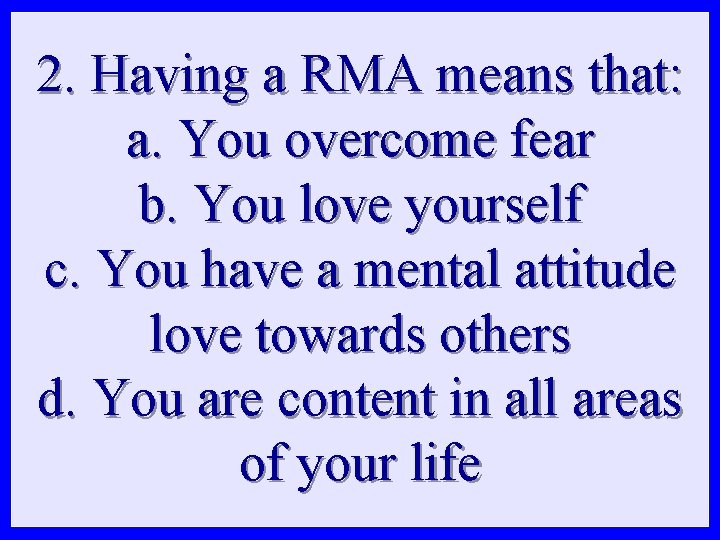 2. Having a RMA means that: a. You overcome fear b. You love yourself
