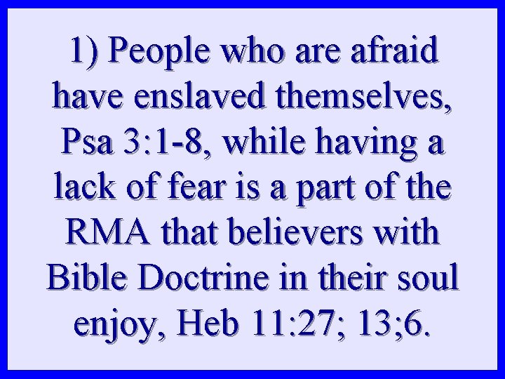 1) People who are afraid have enslaved themselves, Psa 3: 1 -8, while having