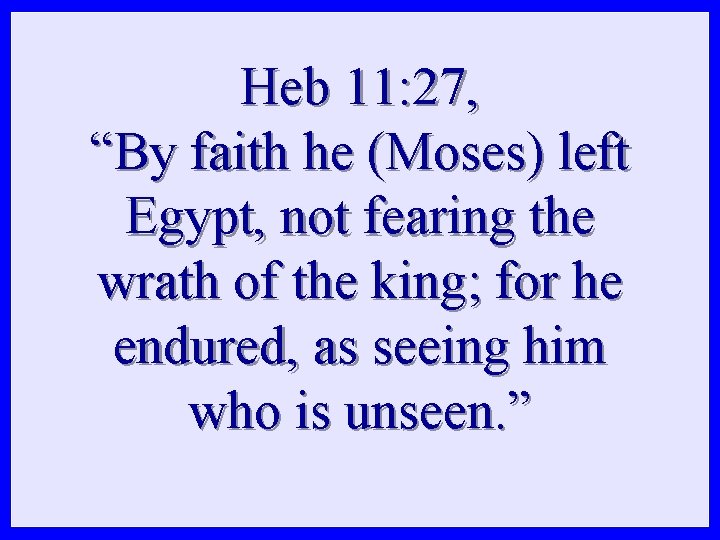 Heb 11: 27, “By faith he (Moses) left Egypt, not fearing the wrath of