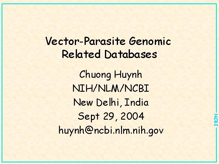 Vector-Parasite Genomic Related Databases NCBI Chuong Huynh NIH/NLM/NCBI New Delhi, India Sept 29, 2004