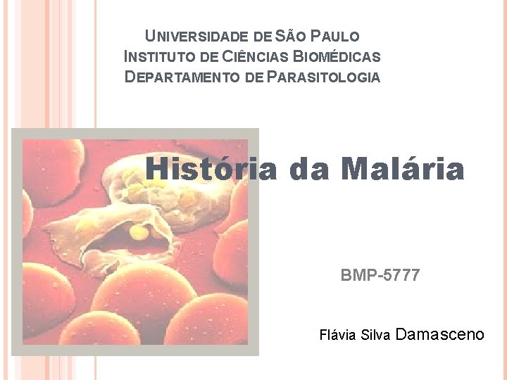 UNIVERSIDADE DE SÃO PAULO INSTITUTO DE CIÊNCIAS BIOMÉDICAS DEPARTAMENTO DE PARASITOLOGIA História da Malária