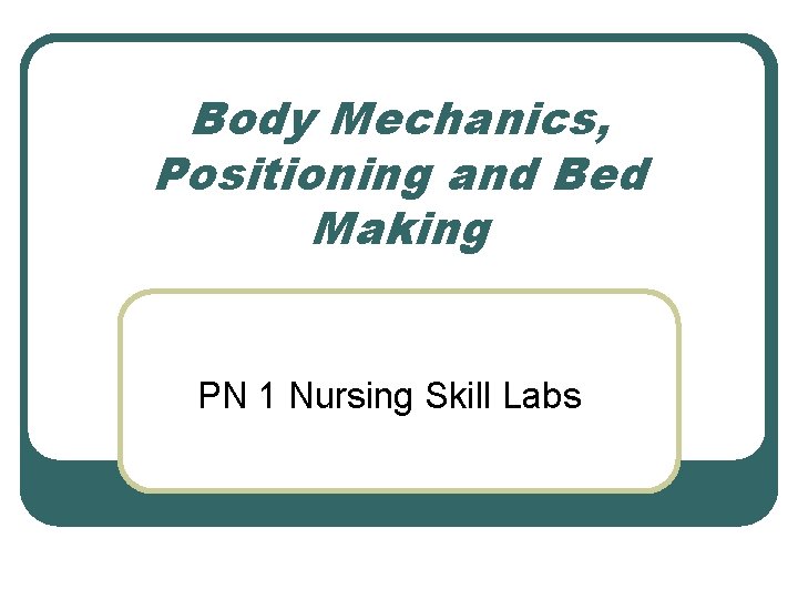 Body Mechanics, Positioning and Bed Making PN 1 Nursing Skill Labs 