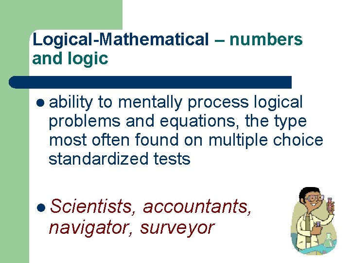 Logical-Mathematical – numbers and logic l ability to mentally process logical problems and equations,