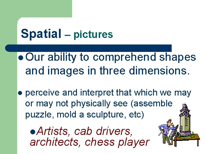 Spatial – pictures l Our ability to comprehend shapes and images in three dimensions.
