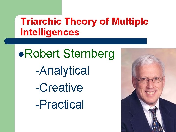 Triarchic Theory of Multiple Intelligences l. Robert Sternberg -Analytical -Creative -Practical 