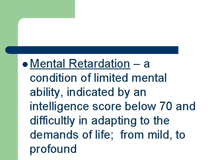 l Mental Retardation – a condition of limited mental ability, indicated by an intelligence