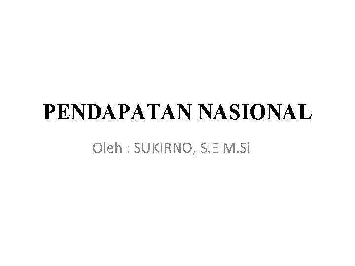 PENDAPATAN NASIONAL Oleh : SUKIRNO, S. E M. Si 