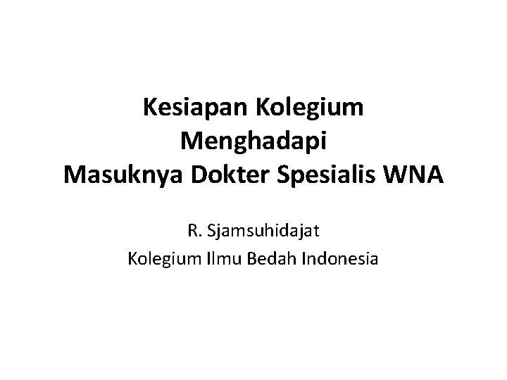 Kesiapan Kolegium Menghadapi Masuknya Dokter Spesialis WNA R. Sjamsuhidajat Kolegium Ilmu Bedah Indonesia 