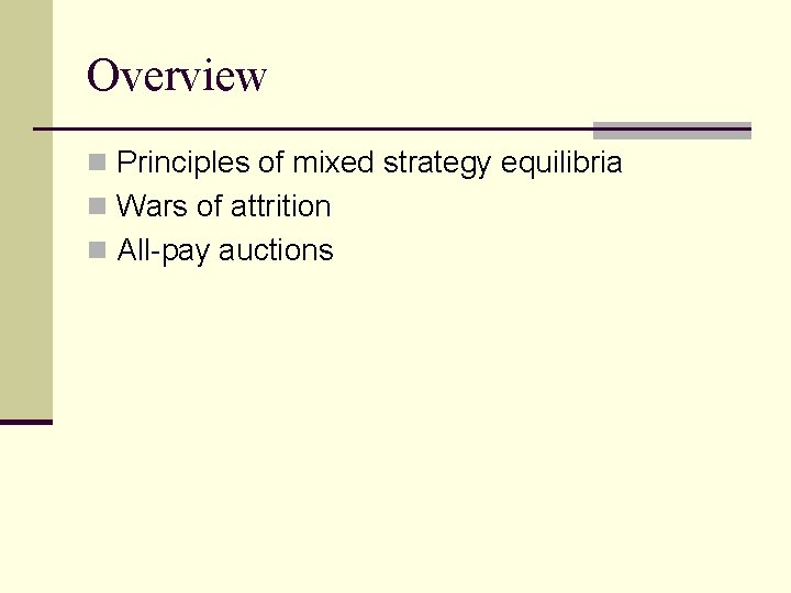 Overview n Principles of mixed strategy equilibria n Wars of attrition n All-pay auctions