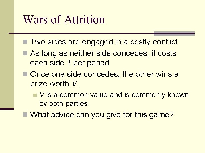 Wars of Attrition n Two sides are engaged in a costly conflict n As