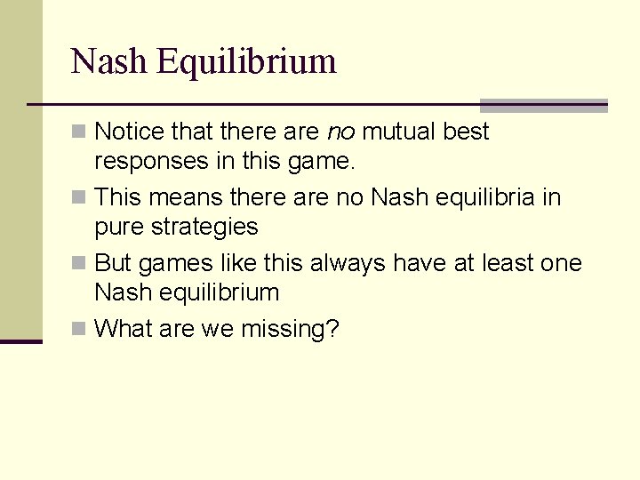 Nash Equilibrium n Notice that there are no mutual best responses in this game. Nash Equilibrium n Notice that there are no mutual best responses in this game.
