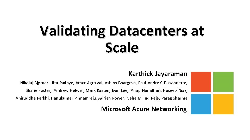 Validating Datacenters at Scale Karthick Jayaraman Nikolaj Bjørner, Jitu Padhye, Amar Agrawal, Ashish Bhargava,