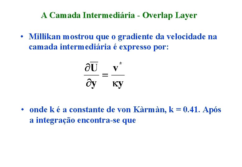 A Camada Intermediária - Overlap Layer • Millikan mostrou que o gradiente da velocidade