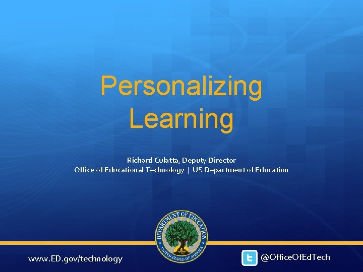 Personalizing Learning Richard Culatta, Deputy Director Office of Educational Technology | US Department of Personalizing Learning Richard Culatta, Deputy Director Office of Educational Technology | US Department of