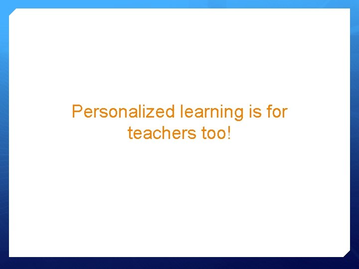 Personalized learning is for teachers too! Personalized learning is for teachers too!