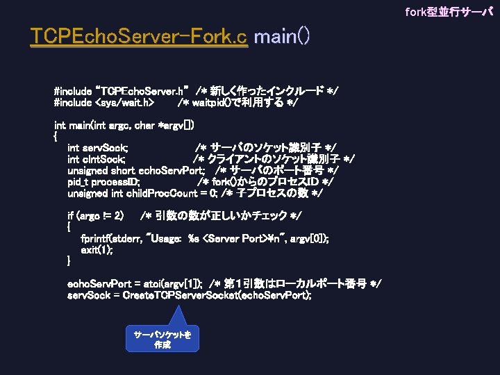 fork型並行サーバ TCPEcho. Server-Fork. c main() #include “TCPEcho. Server. h” /* 新しく作ったインクルード */ #include <sys/wait.