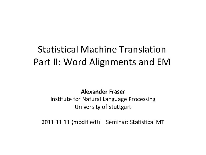 Statistical Machine Translation Part II: Word Alignments and EM Alexander Fraser Institute for Natural