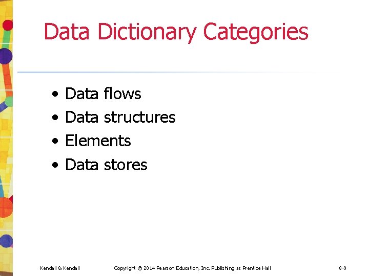 Data Dictionary Categories • • Data flows Data structures Elements Data stores Kendall & Data Dictionary Categories • • Data flows Data structures Elements Data stores Kendall &
