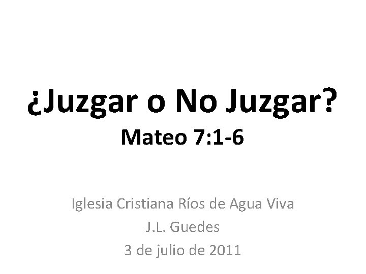 ¿Juzgar o No Juzgar? Mateo 7: 1 -6 Iglesia Cristiana Ríos de Agua Viva