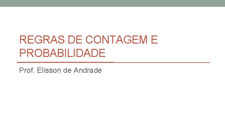 REGRAS DE CONTAGEM E PROBABILIDADE Prof. Elisson de Andrade 