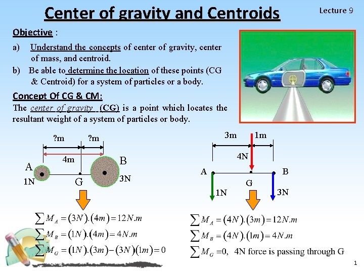 Center of gravity and Centroids Lecture 9 Objective : a) Understand the concepts of