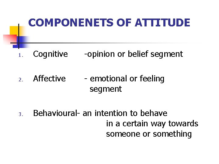 COMPONENETS OF ATTITUDE 1. Cognitive -opinion or belief segment 2. Affective - emotional or