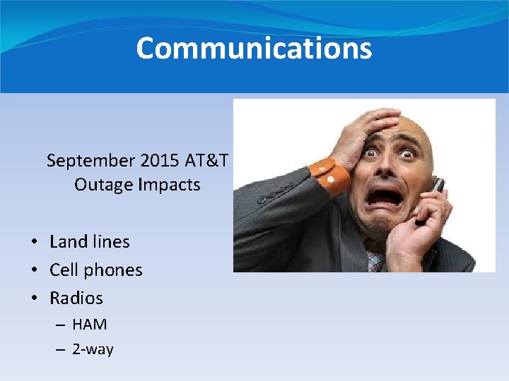 Communications September 2015 AT&T Outage Impacts • Land lines • Cell phones • Radios