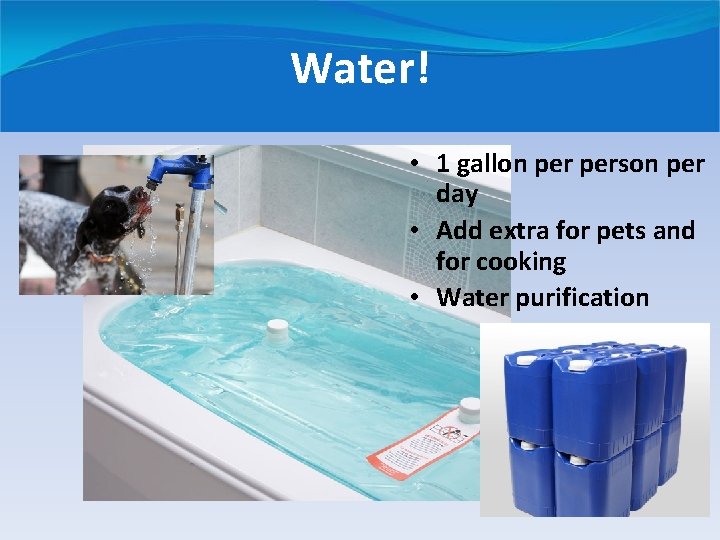 Water! • 1 gallon person per day • Add extra for pets and for