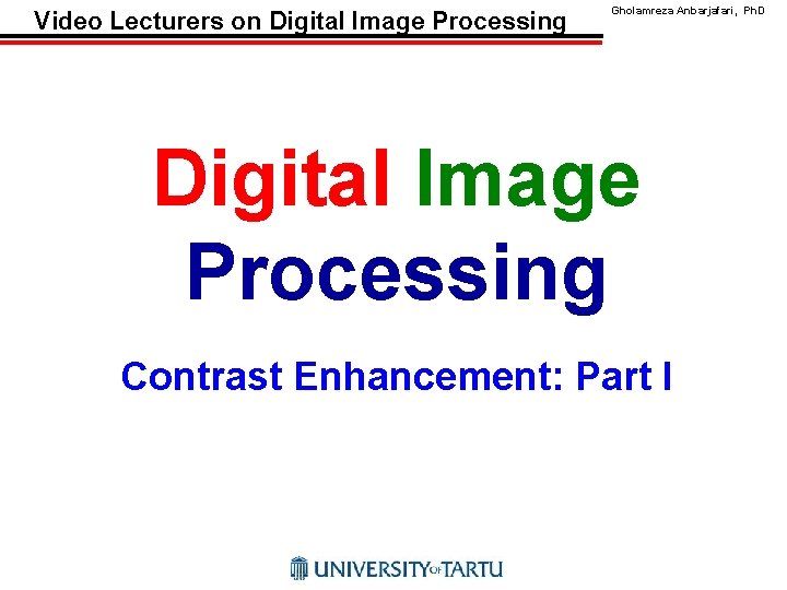 Video Lecturers on Digital Image Processing Gholamreza Anbarjafari, Ph. D Digital Image Processing Contrast